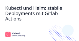 Blog post thumbnail - Kubectl und Helm: stabile Deployments mit Gitlab Actions